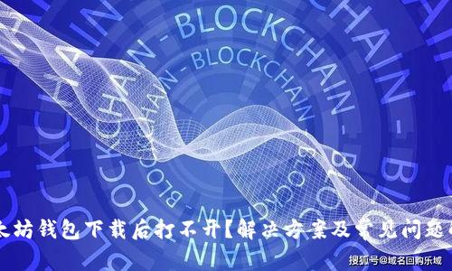 以太坊钱包下载后打不开？解决方案及常见问题解析