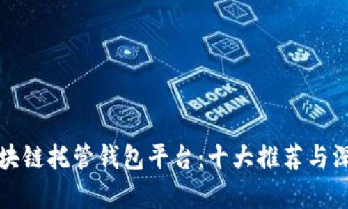 探索区块链托管钱包平台：十大推荐与深度解析