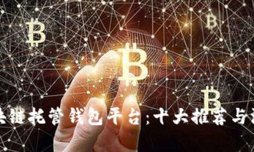 探索区块链托管钱包平台：十大推荐与深度解析