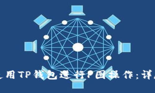 如何使用TP钱包进行P图操作：详尽教程