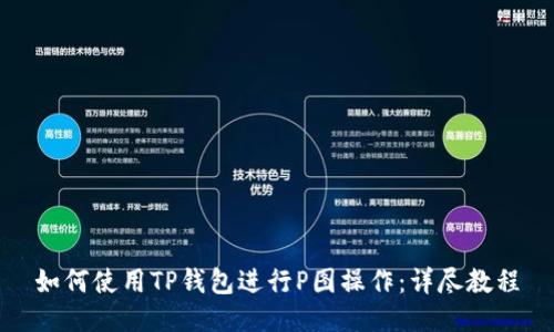如何使用TP钱包进行P图操作：详尽教程