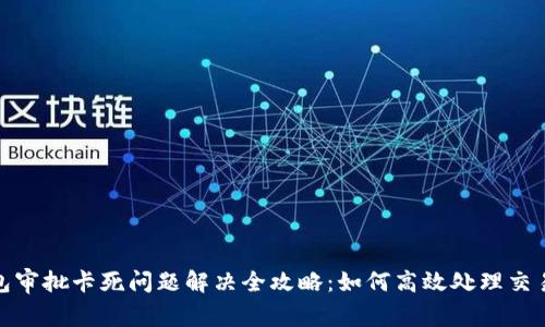 TP钱包审批卡死问题解决全攻略：如何高效处理交易阻塞
