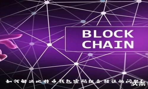 如何解决比特币钱包密码组合错误的问题？