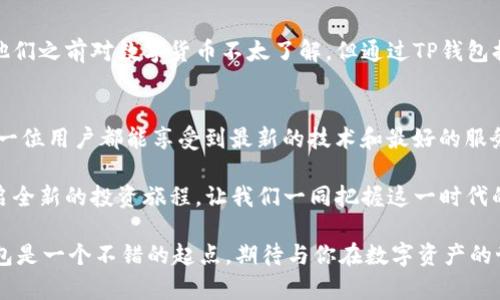   TP钱包总部：如何提升你的加密资产管理?  / 

 guanjianci TP钱包, 加密资产, 钱包安全, 数字货币 /guanjianci 

引言
在金融世界日新月异的今天，随着数字货币的普及，越来越多的人开始关注如何有效管理自己的加密资产。在这一背景下，TP钱包作为一款备受推崇的钱包应用，正在悄然改变着用户的资产管理方式。你是否也在考虑如何选择一个安全可靠的钱包？今天，我们就来深入探讨TP钱包的总部及其在加密资产管理中的重要性。

TP钱包简介
TP钱包是一款多功能的数字货币钱包，提供安全、便捷的资产管理解决方案。它不仅支持多种主流数字货币的存储、转账和交易，还具备去中心化应用（DApp）访问功能，让用户可以轻松参与DeFi、NFT等新兴领域。TP钱包总部设在科技氛围浓厚的城市，结合了创新与安全，为用户提供了技术支持与发展方向的指导。

TP钱包总部的背景
TP钱包成立于2017年，随着区块链技术的发展和成熟，TP钱包总部逐渐形成一支高效的团队，由技术专家、金融分析师及市场营销人员组成。这个团队不仅是技术的推动者，更是行业知识的传播者。你是否好奇TP钱包如何在竞争激烈的市场中保持领先？其成功的秘诀在于坚持用户至上原则，通过不断创新与改进服务来满足用户的需求。

为何选择TP钱包
随着越来越多的人投资数字货币，选择一个好的钱包显得格外重要。然而，你是否也曾困惑于众多钱包的选择？TP钱包凭借着其出色的安全性能和便捷的操作流程脱颖而出。TP钱包拥有多重加密保护措施，确保用户资产的安全。此外，其简单直观的用户界面使新手用户也能迅速上手，就算是第一次接触数字货币的人也不会感到困惑。

钱包安全性分析
在数字资产管理中，安全无疑是重中之重。如果你在寻找一个安全的钱包，那么TP钱包值得深入了解。TP钱包在总部的研发团队不断更新和完善安全机制，包括但不限于多重签名、冷存储技术和实时交易监控等。你是否知道，许多知名的黑客攻击事件都是由于用户在钱包操作时的不当行为？TP钱包在帮助用户规避这些风险方面做得尤为出色。

数字货币的未来与TP钱包的角色
随着区块链技术的不断进步，数字货币的未来前景广阔。越来越多的传统金融机构开始接受数字货币，而去中心化金融（DeFi）也正在逐渐成熟。TP钱包在这一趋势中充当着重要的桥梁，帮助用户更方便地参与其中。那么，你准备好迎接这个新金融时代了吗？在这场数字化革命中，TP钱包将持续发挥其重要作用。

用户体验与反馈
用户的体验是衡量一个钱包是否优秀的关键。TP钱包在用户体验方面下了很大的功夫，从登录到交易的每一步都尽可能，以确保用户能够顺畅操作。一些用户在使用TP钱包后表示，虽然他们之前对数字货币不太了解，但通过TP钱包提供的教学资源和社区支持，他们不仅学到了很多，还能够安心管理自己的资产。难道你不想成为这样一个拥有加密知识和资产管理能力的人吗？

结语
在当今的金融环境中，保护你的数字资产比以往任何时候都重要。TP钱包作为一个可靠的数字资产管理工具，无疑为用户提供了一个安全、便捷的选择。总部的技术团队不断努力，确保每一位用户都能享受到最新的技术和最好的服务。希望今天的分享能够帮助你更好地理解TP钱包以及它在加密资产管理中的独特价值。如果你还没有开始使用TP钱包，那你还在等什么呢？立刻行动起来，探索数字资产的无限可能吧！ 

无论你是刚刚步入数字货币领域的新手，还是经验丰富的投资者，TP钱包都能够为你提供所需的工具和支持。同时，TP钱包的发展也在不断激励我们去探索这个神秘的数字资产世界，开启全新的投资旅程。让我们一同把握这一时代的潮流，走在趋势的前沿！

通过对TP钱包总部及其在加密资产管理中的作用进行详尽的探讨，相信读者对数字货币钱包有了更深刻的理解。你是否也希望在这个快速变化的时代，抓住机会，实现财务自由呢？PP钱包是一个不错的起点，期待与你在数字资产的世界里相遇！
