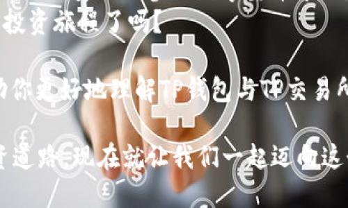   TP钱包里的TP交易所在哪？ / 

 guanjianci TP钱包, TP交易所, 数字货币交易, 区块链技术 /guanjianci 

什么是TP钱包？
TP钱包，作为一个功能强大的数字资产管理工具，已迅速吸引了越来越多的用户关注。它不仅提供了安全存储数字资产的功能，还具备了便捷的交易能力。用户可以通过TP钱包直接管理不同种类的加密货币，方便进行转账、提现等操作。那么，在这个钱包中，TP交易所的位置又在哪里呢？这或许是许多用户心中存留的疑问。

TP交易所的基本介绍
TP交易所是一个专注于数字货币交易的平台，提供了丰富的交易对以及极高的流动性。与传统金融市场相比，加密货币交易所的灵活性与速度无疑更加出色。那么，TP钱包与TP交易所之间又有什么样的关系呢？

如何在TP钱包中找到TP交易所
为了在TP钱包中找到TP交易所，用户需要先打开钱包应用。在主界面上，用户可以找到“交易”或者“市场”这样的选项。点击之后，如果TP交易所已成功整合在钱包功能中，用户就能够很方便地看到TP交易所的入口。
如果你在使用过程中没有找到TP交易所，不妨考虑一下是否需要更新你的应用版本。应用的更新往往会包含新的功能与特色，确保用户体验的顺畅。

TP交易所的使用体验
你可能会想，为什么要选择TP交易所进行交易呢？TP交易所的一个显著优势便是在于其用户友好的界面。无论是新手还是老手，都能够很快上手。此外，TP交易所还具备多种交易类型，比如现货交易、杠杆交易等，可满足不同用户的需求。
更为重要的是，TP交易所对于用户的安全性极高。通过多重身份验证、资金冷存储等手段，最大程度地保障用户的资金安全。这是不是让你更有信心进行交易呢？

交易流程是怎样的？
在TP交易所进行交易，首先你需要一个TP钱包账号，并确保钱包中有足够的资产。接下来，选择你希望交易的数字货币对，比如BTC/USDT，输入交易数量，最后确认交易即可。这个过程简单明了，对于新手而言也非常友好。
而一旦交易完成，钱包中的资产将实时更新，你无需担心资产丢失或延误到帐的情况。这种快速结算机制，是否让你感到兴奋呢？

TP交易所的市场前景
随着越来越多的人进入数字货币市场，TP交易所正朝着更加成熟与稳定的方向发展。它不仅仅是一个交易平台，同时也是一个投资者与数字资产之间的桥梁。通过TP交易所，用户可以接触到更多的创新项目与投资机会。
但是，你有没有想过，数字货币市场的风险同样存在？投资之前，持续学习与了解市场动态是至关重要的。否则，你可能会在投资的道路上遇到意想不到的挑战。

如何确保你的安全？
在使用TP钱包与TP交易所的过程中，用户的安全始终是第一位的。因此，使用强密码、定期修改密码、开启双重验证等方法都是值得推荐的。此外，定期备份钱包数据也是一个好的习惯。万一出现意外，你的资产依然安全无虞。
你觉得这样可以大大减少资金风险吗？这样的安全措施是为了在一个波动巨大的市场中保障你的投资收益。

总结
通过TP钱包找到TP交易所的过程并不复杂，用户只需进行几个简单的步骤，就能够轻松进行数字货币交易。而利用TP交易所的种种优势，用户可以更加安心地参与数字货币市场，探索新的投资机会。
然而，作为一个投资者，始终保持警惕，认真对待每一次交易，才能在变幻莫测的市场中获得真正的成功。你准备好在TP交易所开始你的数字货币投资旅程了吗？ 

无论你是刚刚接触数字货币的新手，还是经验丰富的资深玩家，TP钱包与TP交易所都将在你的投资旅程中扮演重要角色。希望以上的介绍能帮助你更好地理解TP钱包与TP交易所的使用，并为你的投资之路提供有益的参考。 

请记住，了解市场、合理规划、保持谨慎是智慧投资的基石。在TP交易所的每一次交易中，不妨停下来思考，你的每一个决策将会影响你未来的投资道路。现在就让我们一起迈向这个充满机遇的数字货币时代吧！