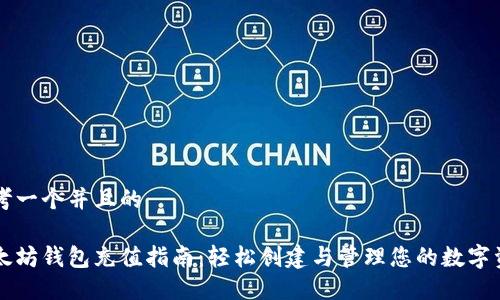 思考一个并且的

以太坊钱包充值指南：轻松创建与管理您的数字资产