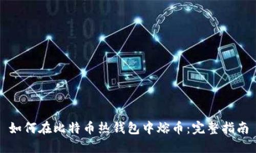 如何在比特币热钱包中熔币：完整指南