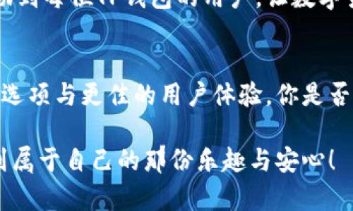 如何解决TP钱包闪兑按钮消失的问题？

TP钱包, 闪兑按钮消失, 钱包功能, 数字货币解决方案/guanjianci

引言
作为数字货币交易和管理的便捷工具，TP钱包因其用户友好和功能齐全而受到广泛欢迎。但在使用过程中，部分用户反馈称其闪兑按钮莫名消失。这种情况不仅让人感到困惑，也可能影响到用户的交易体验。那么，这一问题是如何出现的？我们又该如何解决呢？在本文中，我们将深入探讨这个问题，并为你提供一系列实用的解决方案。

闪兑功能的意义
闪兑功能是TP钱包的一个核心特点，它允许用户在不同的数字货币之间快速转换，不需要经过繁琐的步骤。在今天这个数字资产快速变动的市场中，闪兑功能显得尤为重要。试想一下，你手头有比特币，但想立即以太坊进行某个投资，你是否愿意等待几小时甚至几天的转账和确认过程？闪兑功能帮助用户有效节省时间，提高交易效率。

闪兑按钮消失的常见原因
对于TP钱包闪兑按钮消失的问题，可能有以下几种常见原因：
1. 应用版本问题
有时，随著TP钱包的更新，某些功能可能会被暂时移除或进行调整。如果你发现闪兑按钮消失了，首先需要检查你的应用是否为最新版本。更新应用不仅能恢复闪兑功能，还能享受到其他新特性和安全性提升。

2. 网络问题
TP钱包需要一个稳定的网络连接才能正常工作。如果你的网络信号不稳定或断开，闪兑按钮可能会消失。你是否曾经注意到，当网络信号极弱时，某些功能就会相继失灵？确保在使用钱包时，保持良好的网络连接至关重要。

3. 钱包设置问题
有时，用户可能无意间更改了钱包设置，这可能导致部分功能无法正常显示。例如，你的资产在特定的链上被锁定，可能导致相关的功能不可用。你是否在设置中进行过调整？考虑恢复到默认设置来检验问题是否得到解决。

4. 系统权限限制
TP钱包的某些功能可能需要特定的系统权限才能正常显示。例如，权限被限制的软件可能无法展示某些功能，你是否有关闭某些权限？查看并确认TP钱包的权限设置，确保它可以正常运行。

如何修复闪兑按钮消失的问题
如果你遇到了闪兑按钮消失的问题，可以通过以下步骤进行修复：

1. 更新应用
这是最直接的方法。到应用商店查看是否有更新，进行更新后重启应用，通常可以解决很多问题。你可能会感慨，更新应用比你想象的要重要得多！

2. 检查网络
确保你的设备连接到稳定的网络。如果可能的话，尝试切换到Wi-Fi或更换数据网络，看看问题是否得到解决。网络问题是否也曾让你苦恼不已？

3. 重启设备
有时，设备出现问题的原因是小故障，通过重启设备可以解决。尝试一下，看看你的TP钱包闪兑按钮是否会重新出现！

4. 查看社区反馈
许多用户会在官方社区或社交平台分享他们遇到的问题及解决方法。有没有想到，其他用户可能已经遇到并解决了同样的问题？查看相关的讨论，获得建议和经验分享。

5.联系客服支持
如果以上方法均未能解决问题，建议你直接联系客服。他们可以提供更专业的技术支持，帮助你恢复闪兑按钮的正常功能。是不是觉得有时候直接咨询专业人士会更有效呢？

总结
闪兑功能是TP钱包的重要组成部分，而闪兑按钮的消失可能是由多种因素导致的。通过检查应用版本、网络连接、钱包设置和权限等方面，用户通常可以找到合适的解决方案。保持应用的更新和良好的网络环境，能够有效减少这类问题的发生。你是否觉得解决问题的过程本身也是一种学习？

在数字资产日益普及的今天，掌握钱包的正确使用和维护方法显得尤为重要。同样，你的投资安全和交易体验也取决于这些基础知识。希望本文能够帮助到每位TP钱包的用户，让数字货币的世界更加顺畅与便利。

未来的展望
随着区块链技术的发展，数字钱包的功能将会越来越强大，用户的需求和期望也会不断提高。未来，TP钱包或许会推出更为先进的功能，包括更多的交易选项与更佳的用户体验。你是否也期待着这样的未来？随着时间的推移，我们共同见证数字货币的演变，携手同行在这个新兴的金融时代，愿每位用户都能顺利解锁他们的财富！

在这条探索数字资产的旅途中，难免会有风浪而来。然而，只要我们有足够的知识和勇气，就能将这些挑战转化为机遇。希望你能在TP钱包的使用中，找到属于自己的那份乐趣与安心！