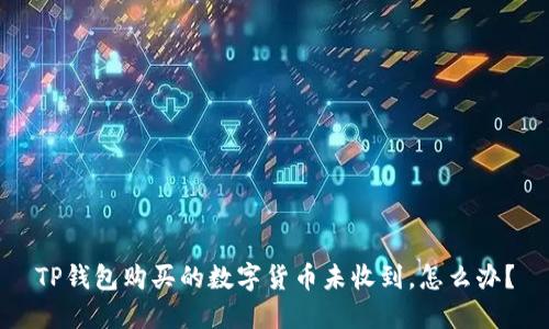 TP钱包购买的数字货币未收到，怎么办？