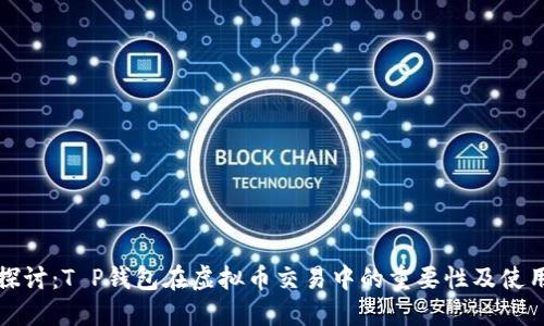深入探讨：T P钱包在虚拟币交易中的重要性及使用攻略