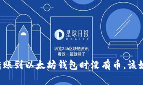 HT钱包转账到以太坊钱包时没有币，该如何处理？