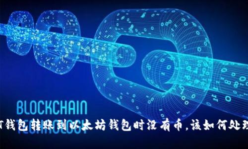 HT钱包转账到以太坊钱包时没有币，该如何处理？