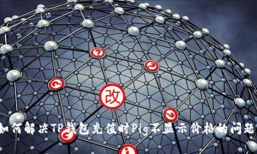 如何解决TP钱包充值时Pig不显示价格的问题？