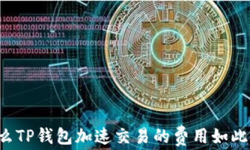 
为什么TP钱包加速交易的费用如此之高？