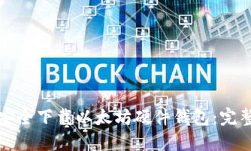 如何安全下载以太坊硬件钱包：完整指南
