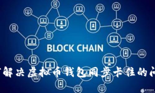 如何解决虚拟币钱包同步卡住的问题？