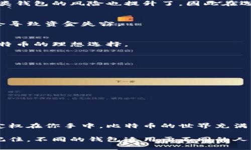 比特币钱包类型详解：如何选择适合你的钱包？

比特币钱包, 钱包类型, 比特币, 加密货币/guanjianci

什么是比特币钱包？
比特币钱包是加密货币生态系统中不可或缺的组成部分，它不仅仅是一个存储比特币的地方，更是你管理和交易比特币的工具。比特币钱包可以通过公开和私有钥匙的管理，为用户提供安全性和便利性。在这个数字化的时代，选择一个合适的比特币钱包尤为重要，你是否知道有哪些不同类型的比特币钱包可以选择？

比特币钱包的分类
比特币钱包通常可以分为几种主要类型：热钱包、冷钱包、桌面钱包、移动钱包、网页钱包和硬件钱包，每种类型都有它自己的优缺点和适用场景。

热钱包 vs 冷钱包
热钱包是指连接互联网的钱包，通常用于日常的交易和快速获取比特币。这种钱包的优点在于便捷性和即时性，但相对来说由于时刻在线，安全性较低。
相反，冷钱包不连接互联网，通常用于长时间存储比特币。这种钱包适合那些想要保护自己资产不被黑客攻击的用户。你是不是也这么认为？在面对不断升级的网络安全威胁时，冷钱包的安全性显得尤为重要。

不同类型的比特币钱包
h41. 桌面钱包/h4
桌面钱包是安装在个人电脑上的应用程序，提供用户对其私钥的掌控。这种类型的钱包在安全性上比热钱包更高，但依然面临被恶意软件攻击的风险。当你使用桌面钱包时，是否考虑过个人电脑的安全性呢？

h42. 移动钱包/h4
移动钱包是专门为手机设计的应用程序，适合随时随地进行小额交易。它们通常因方便性而受到许多用户的青睐。然而，手机丢失或被盗时，这类钱包的风险也提升了，因此在选择时请务必考虑安全性。

h43. 网页钱包/h4
网页钱包是基于云的平台，允许用户通过浏览器访问比特币。尽管方便，但使用时一定要选择知名的服务提供商，因为不安全的网页钱包可能会导致资金失窃。

h44. 硬件钱包/h4
硬件钱包是物理设备，可以离线存储比特币，并提供极高的安全性。尽管初期投资较高，但它们能够有效避免大多数黑客攻击，是长时间持有比特币的理想选择。

怎样选择合适的比特币钱包？
选择适合自己的比特币钱包，需考虑以下几个因素：
ul
    li安全性：你是否对钱包的安全性有足够的重视？/li
    li可使用性：你的使用场景是怎样的？频繁交易还是长时间持有？/li
    li费用：每种钱包的费用结构都不同，你考虑过这些费用吗？/li
    li备份和恢复：你是否对备份钱包的过程有所了解？/li
/ul

总结
总的来说，选择合适的比特币钱包不仅要了解每种钱包的优缺点，还要结合自己的需求来做出明智的选择。无论是便捷性还是安全性，最终决定权在你手中。比特币的世界充满了机遇与挑战，挖掘适合自己的钱包，你准备好了吗？

希望这篇文章能帮助你更深入地理解比特币钱包的类型和选择方式。如果你感兴趣，建议进一步研究相关内容，或是与更多使用者探讨经验。记住，不同的钱包适用于不同的人，找到最适合你的就是关键！