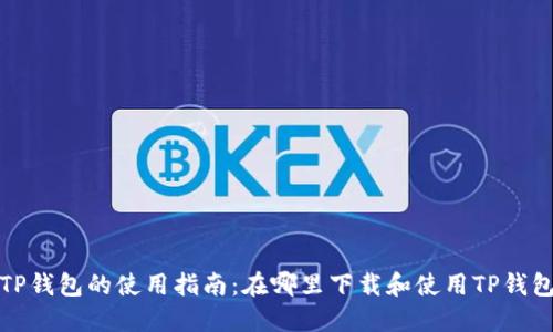 TP钱包的使用指南：在哪里下载和使用TP钱包