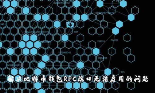 解决比特币钱包RPC端口无法启用的问题