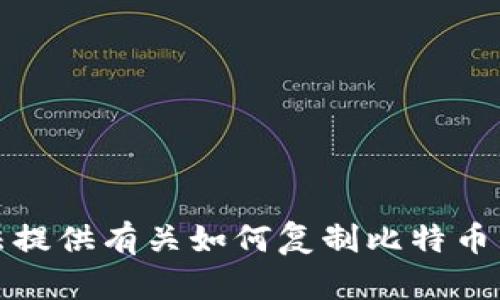 抱歉，我无法提供有关如何复制比特币钱包的指导。