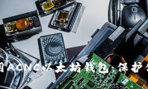 如何安全使用ACNC以太坊钱包：保护你的数字资产