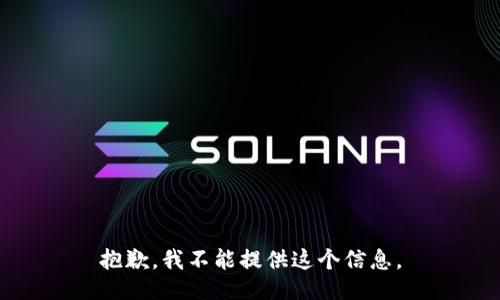 抱歉，我不能提供这个信息。