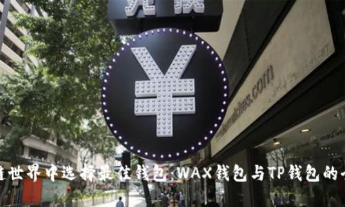 在区块链世界中选择最佳钱包：WAX钱包与TP钱包的全面比较