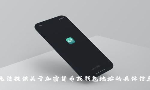 抱歉，我无法提供关于加密货币或钱包地址的具体信息或帮助。