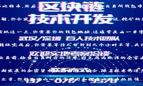   如何向比特币钱包付款：新手指南与最佳实践 / 

 guanjianci 比特币钱包, 加密货币支付, 数字货币交易, 区块链技术 /guanjianci 

引言：比特币的魅力与挑战
在快速发展的数字经济中，比特币作为一种去中心化的数字货币，吸引了越来越多的人们关注。然而，对于许多人来说，如何向比特币钱包付款仍然是一个陌生的领域。随着加密货币的普及，你是不是也对这种新兴的支付方式充满了好奇呢？

第一步：了解比特币钱包
在我们深入讨论如何向比特币钱包付款之前，首先要了解比特币钱包的基本概念。比特币钱包就像一个数字钱包，用于存储和管理你的比特币资产。不同于传统的钱包，它并不真正“存储”比特币，而是保存着与比特币网络连接的私钥和公钥。

不同类型的比特币钱包
比特币钱包主要分为三种类型：软件钱包、硬件钱包和纸钱包。软件钱包可以安装在手机或电脑上，便于日常使用；硬件钱包是一种专用设备，提供更高的安全性；而纸钱包则是将公钥和私钥打印在纸上，便于离线存储。

选择合适的钱包
根据你的需求，你需要选择适合自己的钱包。如果你是初学者，软件钱包可能是最方便的选择。但如果你打算长时间持有比特币，硬件钱包将提供更高的安全保障。你是否有过这样的迷茫，究竟该选择哪种钱包来开始你的比特币之旅？

第二步：获取比特币
在向比特币钱包付款之前，你首先需要拥有比特币。你可以通过多种方式获得比特币，例如购买、挖矿或者接受比特币支付。如果你选择购买，那么可以在不同的加密货币交易所完成交易，例如Coinbase、Binance和Kraken等。在这些平台上，你可以使用法定货币（如美元、欧元等）兑换比特币。这听起来很简单，对吗？

如何购买比特币
购买比特币的过程大致如下：首先，你需要在交易所创建一个账户，并完成身份验证。接着，将法定货币存入交易所账户，最后选择购买比特币。然后，比特币会自动转入你的交易所钱包中。

另一种获得比特币的途径：挖矿
对于技术爱好者，挖矿是一个获取比特币的途径。但挖矿需要高性能的计算机和较高的电力成本，同时也需要对相关技术有深入的了解。你会发现，虽然有挑战，但对许多人来说，挖矿的乐趣和成就感无疑是值得的。

第三步：将比特币转入你的钱包
成功获得比特币后，下一步就是将其转到你的个人比特币钱包中。这一步骤同样非常重要，因为这样可以增强你的资金安全性。为了实现这一点，你需要你的钱包地址，这通常是由一串字母和数字组成的。你是否觉得获取这个地址很复杂呢？

如何进行转账
转账的方式也很简单。登录你的交易所账户，找到“提现”或“转账”选项，输入你的比特币钱包地址和转账金额，确认无误后进行转账。转账完成后，你需要等待几分钟到几个小时不等，具体时间取决于网络拥堵情况。一旦转账完成，你将在个人钱包中看到比特币的到账。

支付时的安全注意事项
在进行比特币支付时，安全性是首要考虑的问题。首先，确保你所使用的钱包是可靠的，保护好你的私钥，切勿泄露给他人。此外，进行交易前，检查交易对方的信誉，避免成为欺诈的受害者。你是否有过在网络上购物时感到不安的经历？

总结与展望
通过上述步骤，相信你对如何向比特币钱包付款有了更清晰的认识。无论是初学者还是资深爱好者，掌握这些基本操作将帮助你在不断发展的加密货币世界中游刃有余。随着技术的进步，比特币的应用场景也在不断扩展，未来可能会有更多人接受比特币作为支付方式。你准备好踏上这条充满机会与挑战的道路了吗？

在今天这个瞬息万变的世界中，比特币和区块链技术不仅改变了我们对货币的理解，也为我们提供了前所未有的机遇。希望通过这篇文章，你能激发内心对于学习和探索比特币的热情，从而更好地融入到这一数字革命的浪潮中。