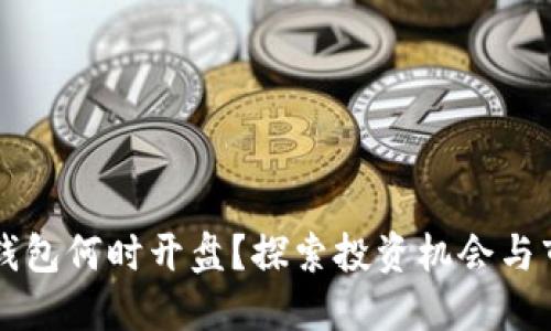 以太坊钱包何时开盘？探索投资机会与市场动向