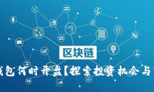 以太坊钱包何时开盘？探索投资机会与市场动向