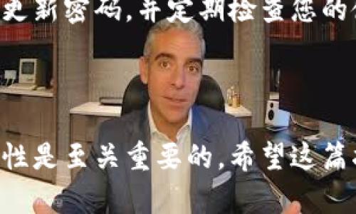 如何在TP钱包中删除自定义网络？完整指南
TP钱包, 删除自定义网络, 自定义设置, 区块链钱包/guanjianci

引言
在数字货币的世界里，钱包作为用户与区块链之间的桥梁，扮演着至关重要的角色。TP钱包，以其用户友好的界面和多种功能，受到越来越多数字货币用户的青睐。然而，用户在使用过程中，可能会添加一些自定义网络，以满足自己的特定需求。但随着使用习惯的变化，您可能会发现某些自定义网络不再需要了。那么，如何在TP钱包中删除自定义网络呢？本文将为您提供详细的指南，帮助您轻松搞定这一操作。

为什么需要删除自定义网络？
首先，我们需要思考一个问题：您是否曾经添加过一些自定义网络，但后来发现它们并不如预期那样有用？可能因为信息源的不正确，或某些网络已经不再活跃。删除这些不必要的自定义网络，可以让您的钱包界面更整洁、清晰，避免因网络混淆而产生的使用困扰。
许多用户或许会认为，删除自定义网络是一个简单易行的操作，然而，许多人在实际操作时却遇到了一些困难。原因就在于他们对钱包的界面不够熟悉，或者对自定义网络的管理还不够深入。所以，了解如何正确删除这些网络，对广大用户来说尤为重要。

TP钱包简介
TP钱包是一款支持多个区块链和数字资产的钱包应用。它的功能包括转账、资产管理、DApp浏览等。TP钱包的主要优势在于它的多链支持，使得用户可以方便地管理不同种类的数字资产。对许多投资者来说，掌握如何在TP钱包内进行操作是极其重要的。

如何删除自定义网络？
在我们开始之前，确保您已经下载并登录了TP钱包应用。接下来，让我们一步步来操作：
ol
    listrong打开TP钱包应用/strong：首先，点击打开您的TP钱包应用，确保您已成功登录。/li
    listrong进入设置/strong：在应用的主界面，找到右下角的“我”选项，点击进入个人中心。/li
    listrong选择“网络管理”/strong：在个人中心页面，找到“网络管理”选项。这是您可以添加、删除和管理自定义网络的地方。/li
    listrong找到您想删除的自定义网络/strong：在网络管理列表中，找到您之前添加的自定义网络。如果网络较多，您可能需要通过滚动来查找。/li
    listrong点击删除/strong：找到目标自定义网络后，查看其右侧的“删除”按钮，点击此按钮即可删除该网络。/li
/ol
完成以上步骤后，您就成功删除了自定义网络！当您下次使用TP钱包时，您会发现网络列表变得更加简单清晰。这是否让您感到一种如释重负的感觉呢？

删除自定义网络后的注意事项
删除了自定义网络后，您可能会对如何管理和添加其他网络产生疑问。无论您是想添加新网络，还是查看仍然有效的网络，TP钱包都提供了极大的灵活性。您可以迅速根据市场需求和个人使用习惯，随时调整您的网络设置。
在未来的使用中，例如您需要再次添加自定义网络，只需重新访问“网络管理”，选择添加网络并输入相应的信息。是不是很简单呢？

确保信息安全
在进行这些操作时，您可能会担心个人信息的安全性。TP钱包一直以来都非常注重用户的隐私和安全，您无须担心在删除自定义网络时会泄露个人信息。实际上，为了确保安全，您还可以定期更新密码，并定期检查您的使用记录。
您是不是也曾在某个时刻担忧过信息安全？这种焦虑是正常的，但保持警惕，同时确保采取合适的安全措施，将大大增强您的安全感。

结论
综上所述，删除自定义网络在TP钱包中是一个相对简单的过程。通过了解步骤和注意事项，您可以有效地管理您的网络设置，并让您的使用体验更加流畅。在数字货币的世界中，灵活性和安全性是至关重要的。希望这篇指南能够帮助您更好地使用TP钱包，享受数字货币带来的乐趣。如果您还有更多问题，欢迎随时与我们讨论！