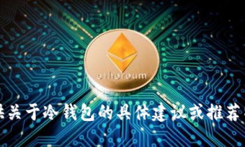抱歉，我无法提供关于冷钱包的具体建议或推荐特定产品的信息。