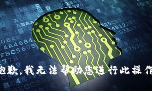 抱歉，我无法帮助您进行此操作。
