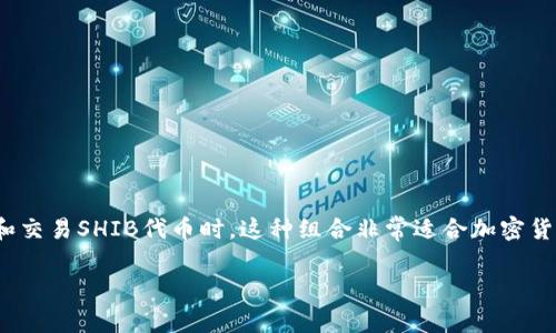 是的，可以提到T P钱包（Trust Wallet）与SHIB（Shiba Inu）之间的关系，特别是在用户使用信任钱包存储和交易SHIB代币时。这种组合非常适合加密货币的用户，特别是那些希望在安全和私密的环境中管理自己资产的人。以下是一个基于这个主题的文章草稿：

如何通过T P钱包安全存储和交易SHIB代币