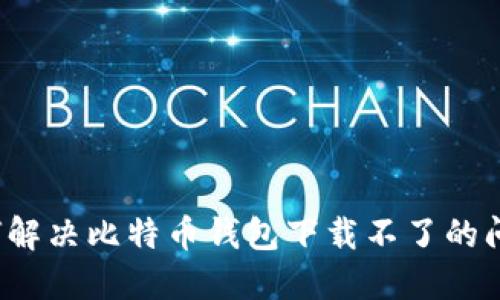 如何解决比特币钱包下载不了的问题？