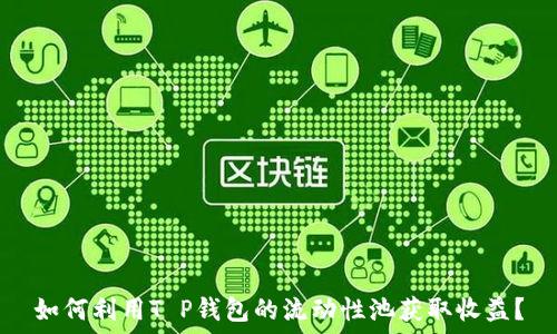   
如何利用T P钱包的流动性池获取收益？