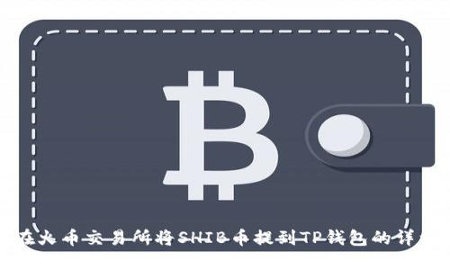 如何在火币交易所将SHIB币提到TP钱包的详细教程