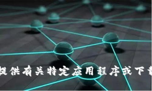 抱歉，我无法提供有关特定应用程序或下载链接的信息。