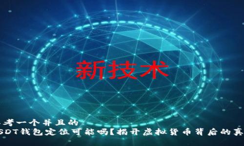 思考一个并且的  
USDT钱包定位可能吗？揭开虚拟货币背后的真相