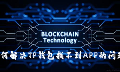 如何解决TP钱包找不到APP的问题？