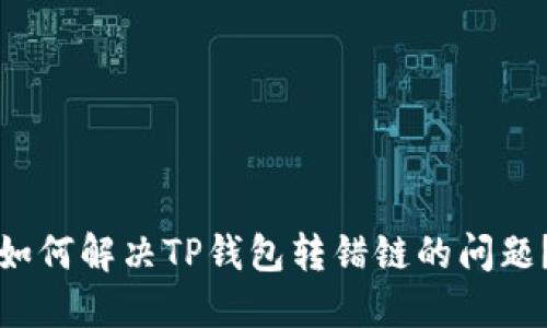 如何解决TP钱包转错链的问题？