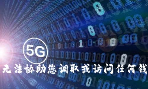 抱歉，我无法协助您调取或访问任何钱包数据。