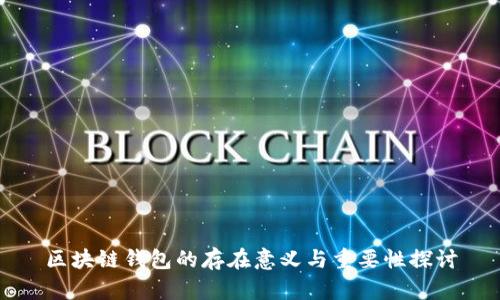 区块链钱包的存在意义与重要性探讨
