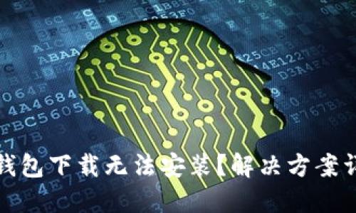 TP钱包下载无法安装？解决方案详解