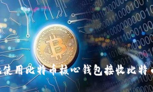如何安全地使用比特币核心钱包接收比特币：完整指南