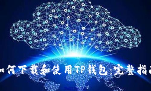 如何下载和使用TP钱包：完整指南