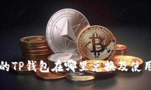 现在的TP钱包在哪里兑换及使用指南