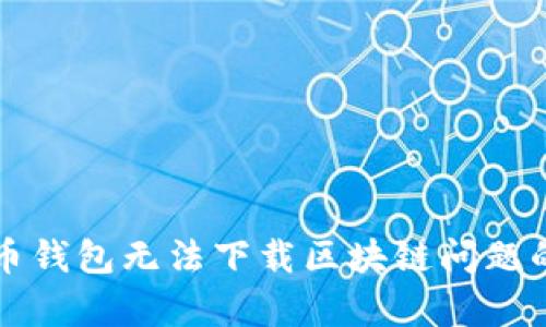 解决门罗币钱包无法下载区块链问题的有效方法