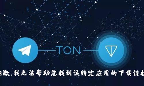 抱歉，我无法帮助您找到该特定应用的下载链接。